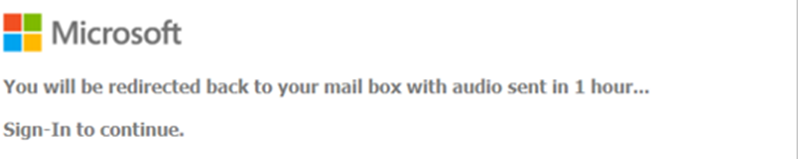 Partial screenshot of a web page that has the Microsoft logo and the following message:
"You will be redirected back to your mail box with audio sent in 1 hour...

Sign-In to continue".